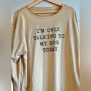 Women’s sweatshirt “I’M ONLY TALKING TO TO MY DOG TODAY” $10👍🐶🐶 cotton-poly